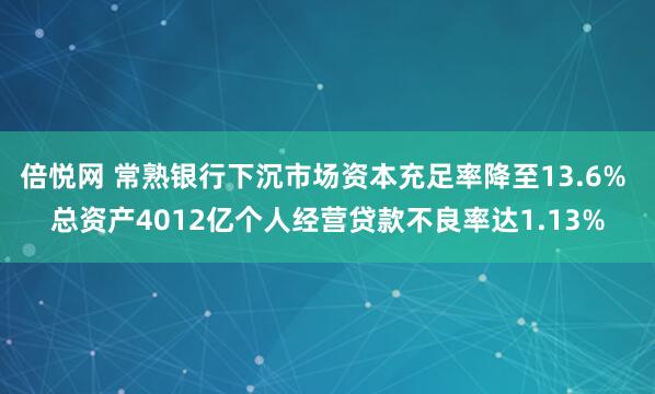 倍悦网 常熟银行下沉市场资本充足率降至13.6% 总资产4012亿个人经营贷款不良率达1.13%