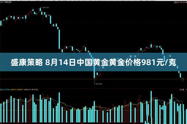 盛康策略 8月14日中国黄金黄金价格981元/克