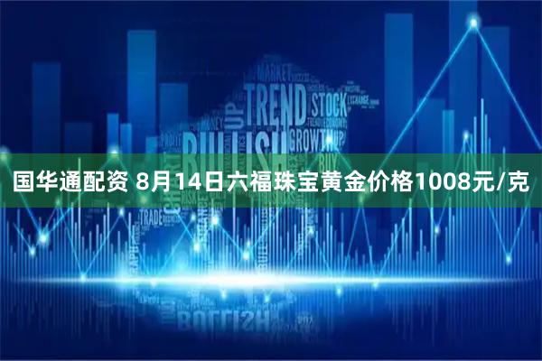 国华通配资 8月14日六福珠宝黄金价格1008元/克