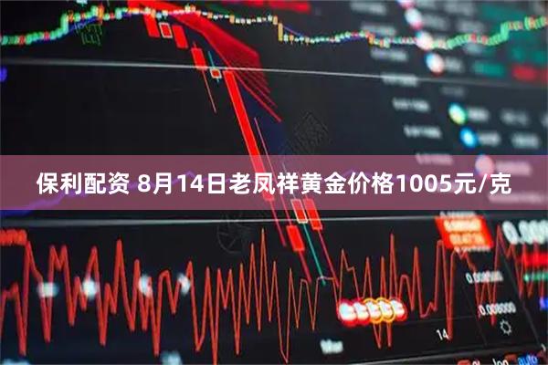 保利配资 8月14日老凤祥黄金价格1005元/克