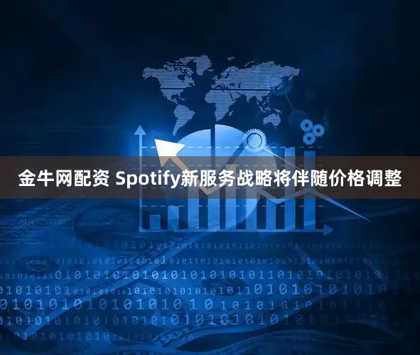 金牛网配资 Spotify新服务战略将伴随价格调整