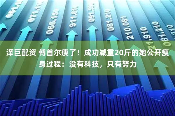 泽巨配资 傅首尔瘦了！成功减重20斤的她公开瘦身过程：没有科技，只有努力