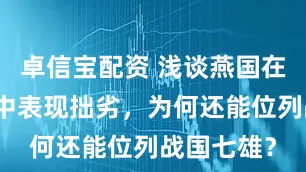 卓信宝配资 浅谈燕国在多次战争中表现拙劣，为何还能位列战国七雄？