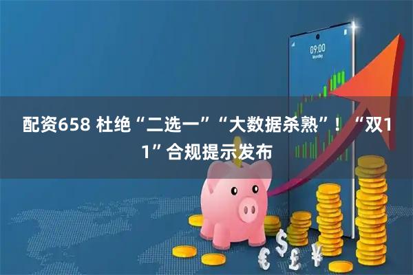 配资658 杜绝“二选一”“大数据杀熟”！“双11”合规提示发布