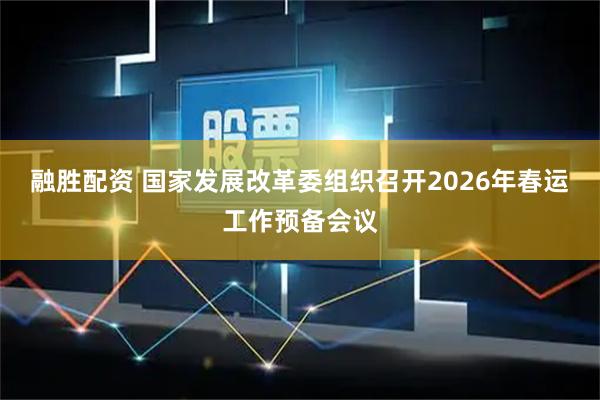 融胜配资 国家发展改革委组织召开2026年春运工作预备会议