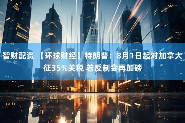 智财配资 【环球财经】特朗普：8月1日起对加拿大征35%关税 若反制会再加磅