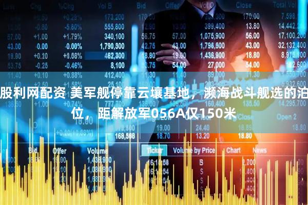 股利网配资 美军舰停靠云壤基地，濒海战斗舰选的泊位，距解放军056A仅150米